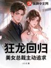 狂龙回归,美女总裁主动追求